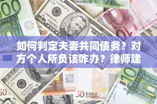 武汉如何判定夫妻共同债务？对方个人所负该咋办？律师建议