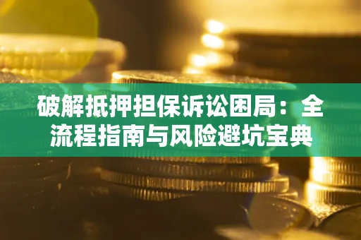 武汉破解抵押担保诉讼困局：全流程指南与风险避坑宝典