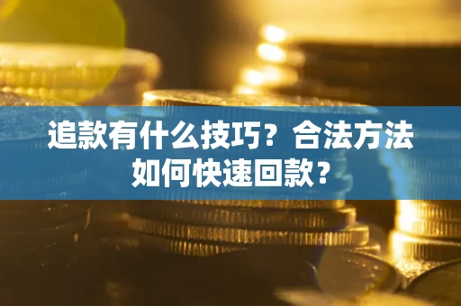 武汉追款有什么技巧？合法方法如何快速回款？