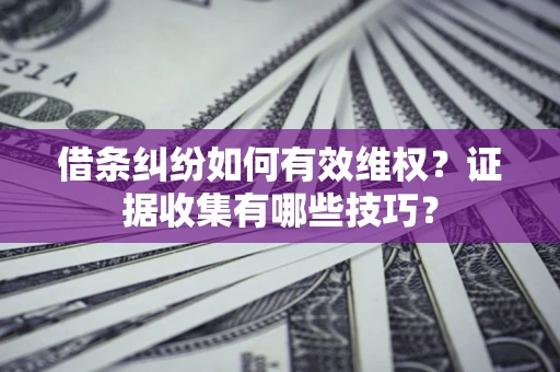 武汉借条纠纷如何有效维权？证据收集有哪些技巧？