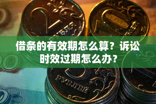 武汉借条的有效期怎么算？诉讼时效过期怎么办？