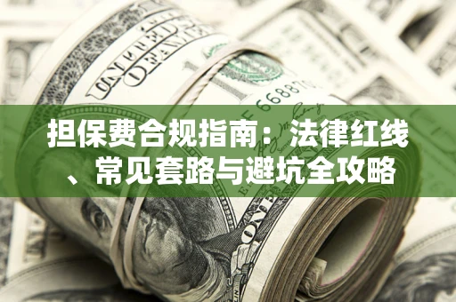 武汉担保费合规指南：法律红线、常见套路与避坑全攻略