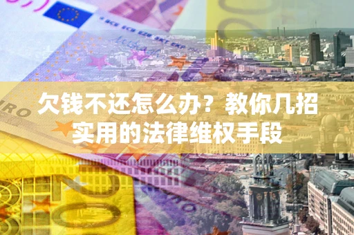 武汉欠钱不还怎么办？教你几招实用的法律维权手段
