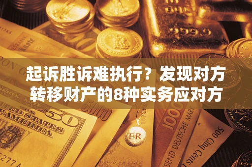 武汉起诉胜诉难执行？发现对方转移财产的8种实务应对方案