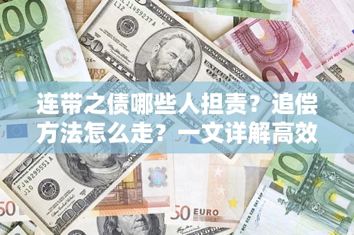 武汉连带之债哪些人担责？追偿方法怎么走？一文详解高效维权流程