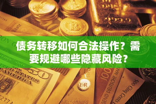 武汉债务转移如何合法操作？需要规避哪些隐藏风险？