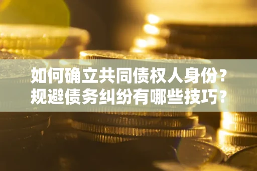 武汉如何确立共同债权人身份？规避债务纠纷有哪些技巧？