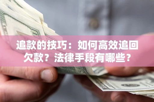武汉追款的技巧：如何高效追回欠款？法律手段有哪些？