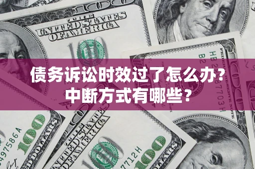 武汉债务诉讼时效过了怎么办？中断方式有哪些？