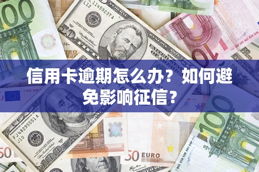 武汉信用卡逾期怎么办？如何避免影响征信？
