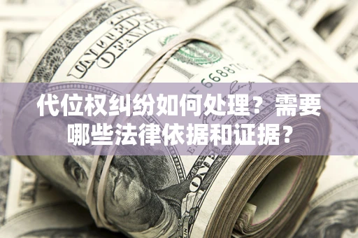 武汉代位权纠纷如何处理？需要哪些法律依据和证据？