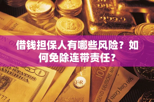 武汉借钱担保人有哪些风险？如何免除连带责任？