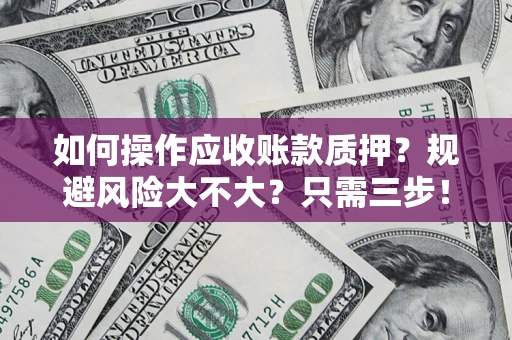 武汉如何操作应收账款质押？规避风险大不大？只需三步！