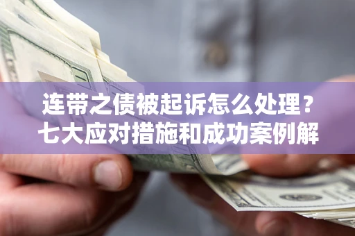 武汉连带之债被起诉怎么处理？七大应对措施和成功案例解析