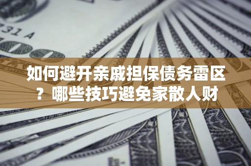 武汉如何避开亲戚担保债务雷区？哪些技巧避免家散人财