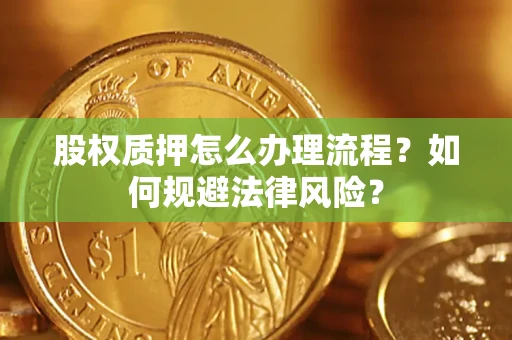 武汉股权质押怎么办理流程？如何规避法律风险？