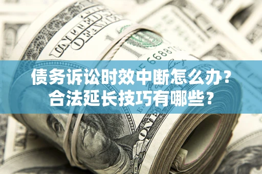 武汉债务诉讼时效中断怎么办？合法延长技巧有哪些？