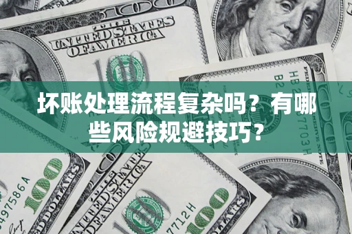 武汉坏账处理流程复杂吗？有哪些风险规避技巧？