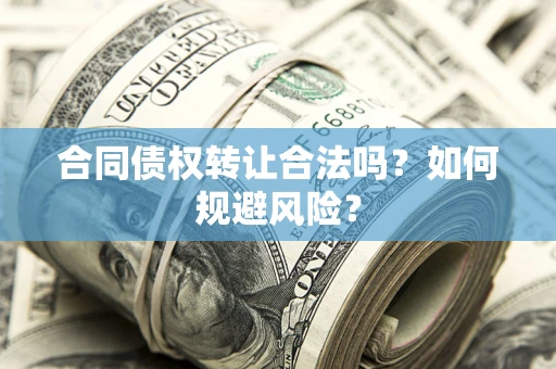 武汉合同债权转让合法吗?如何规避风险? 武汉合同债权转让合法吗?如何规避风险?