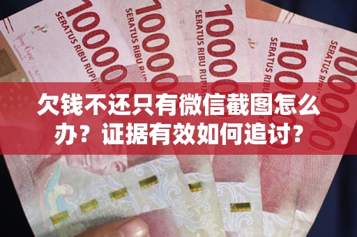 武汉欠钱不还只有微信截图怎么办？证据有效如何追讨？