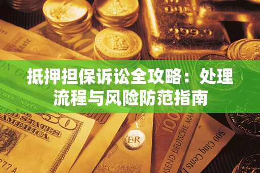 武汉抵押担保诉讼全攻略：处理流程与风险防范指南