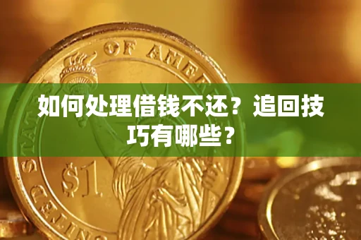 武汉如何处理借钱不还？追回技巧有哪些？