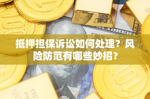 武汉抵押担保诉讼如何处理？风险防范有哪些妙招？