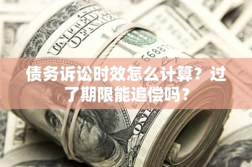 武汉债务诉讼时效怎么计算？过了期限能追偿吗？