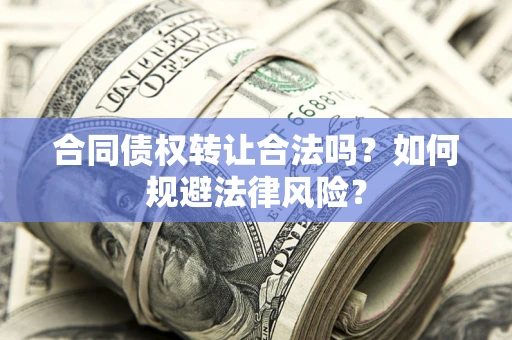 武汉合同债权转让合法吗？如何规避法律风险？