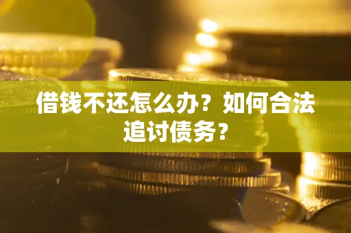 武汉借钱不还怎么办？如何合法追讨债务？