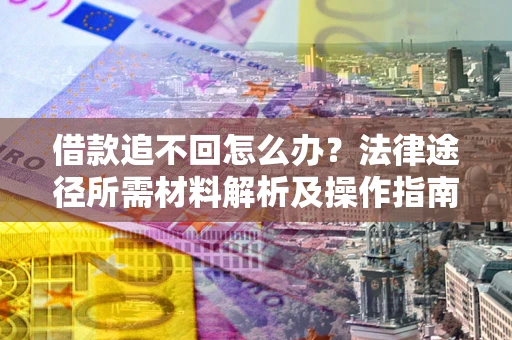 武汉借款追不回怎么办?法律途径所需材料解析及操作指南 武汉借款追不回怎么办?法律途径所需材料解析及操作指南