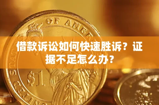 武汉借款诉讼如何快速胜诉？证据不足怎么办？