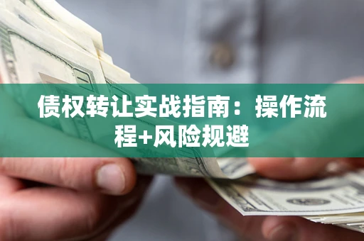 武汉债权转让实战指南：操作流程+风险规避