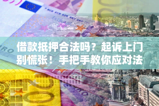 武汉借款抵押合法吗？起诉上门别慌张！手把手教你应对法律程序