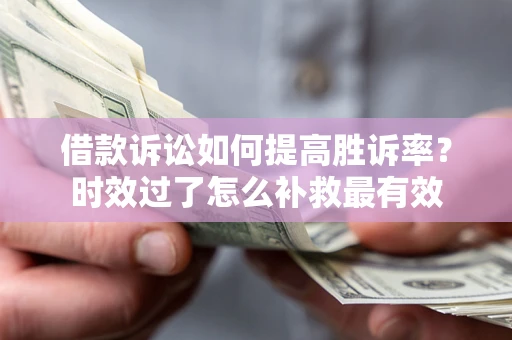 武汉借款诉讼如何提高胜诉率？时效过了怎么补救最有效