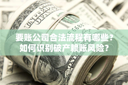 武汉要账公司合法流程有哪些？如何识别破产赖账风险？