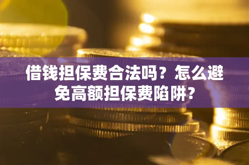 武汉借钱担保费合法吗？怎么避免高额担保费陷阱？