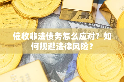 武汉催收非法债务怎么应对？如何规避法律风险？