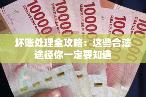 武汉坏账处理全攻略：这些合法途径你一定要知道