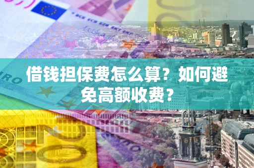 武汉借钱担保费怎么算？如何避免高额收费？
