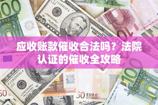 武汉应收账款催收合法吗？法院认证的催收全攻略