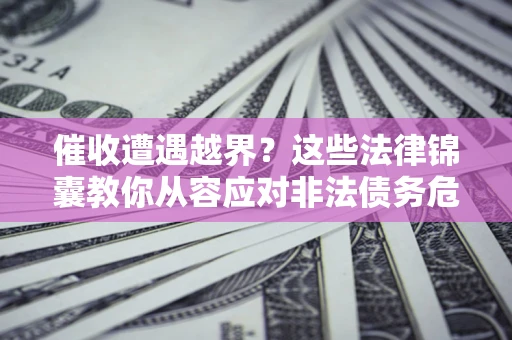 武汉催收遭遇越界？这些法律锦囊教你从容应对非法债务危机