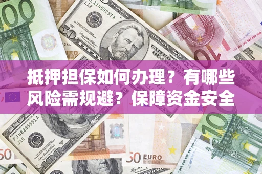 武汉抵押担保如何办理？有哪些风险需规避？保障资金安全