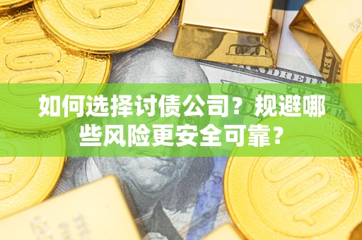 武汉如何选择讨债公司？规避哪些风险更安全可靠？