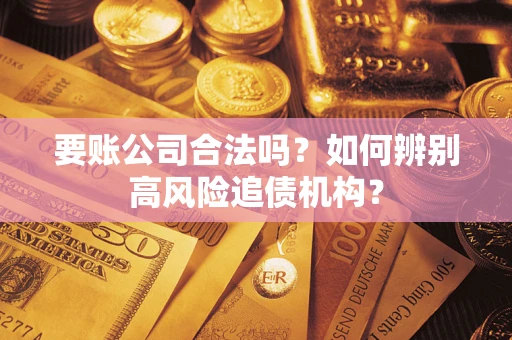 武汉要账公司合法吗？如何辨别高风险追债机构？