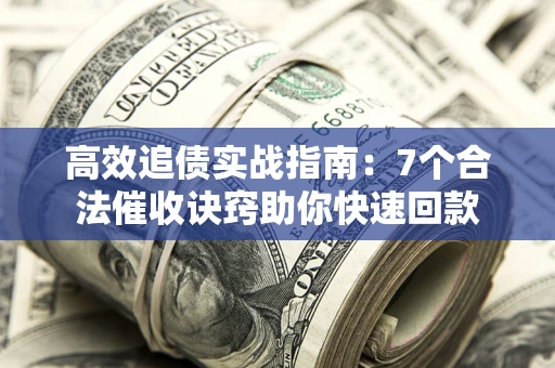 武汉高效追债实战指南：7个合法催收诀窍助你快速回款