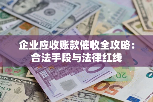 武汉企业应收账款催收全攻略：合法手段与法律红线