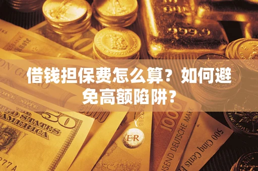 武汉借钱担保费怎么算？如何避免高额陷阱？