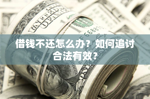 武汉借钱不还怎么办？如何追讨合法有效？