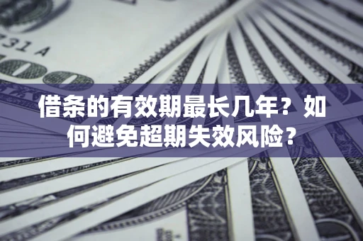 武汉借条的有效期最长几年？如何避免超期失效风险？